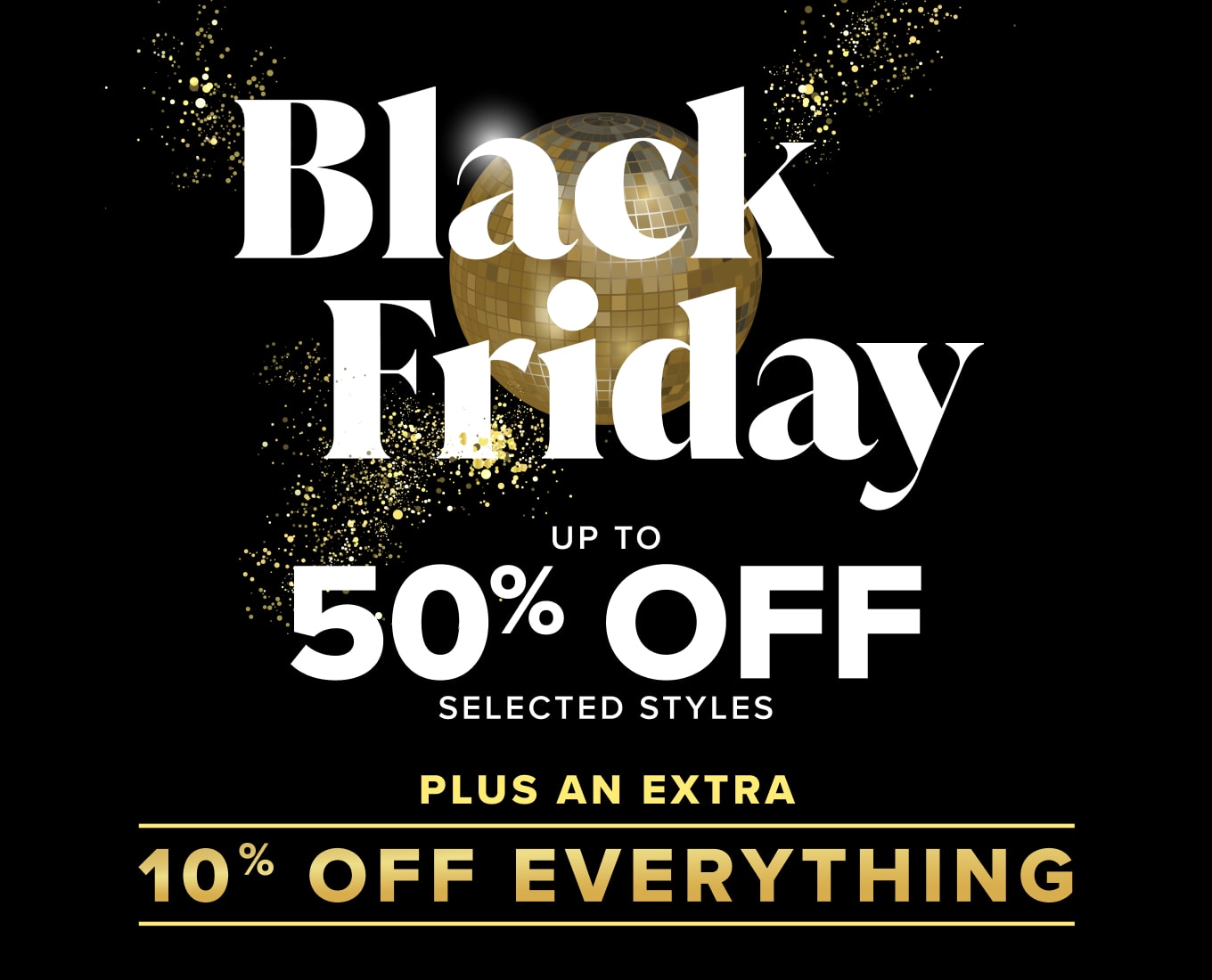 Black Friday - up to 50% off selected styles plus an exclusive 15% off everything